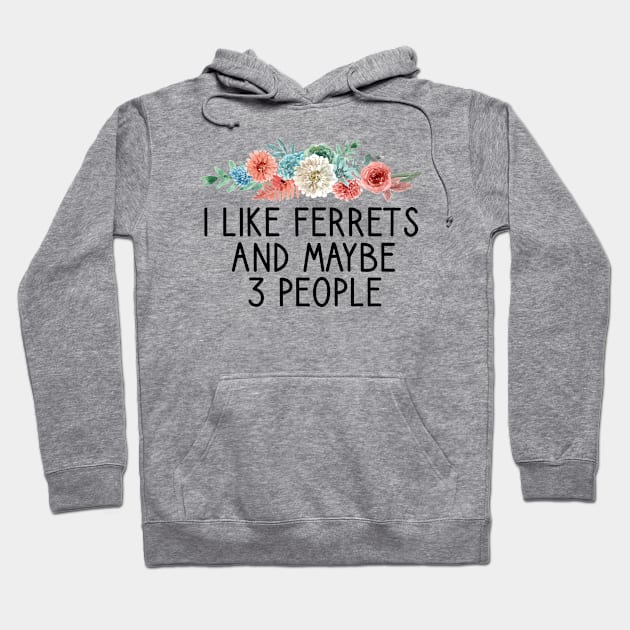 I like ferrets and maybe 3 people  , Ferret Quote, Ferret Lover Gift, Ferret Owner Gift,Ferret Mom / Funny ferret gift for mens and womens / ferret floral style idea design Hoodie by First look